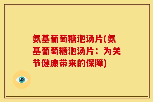 氨基葡萄糖泡汤片(氨基葡萄糖泡汤片:为关节健康带来的保障) 氨基葡萄糖泡汤片(氨基葡萄糖泡汤片:为关节健康带来的保障)