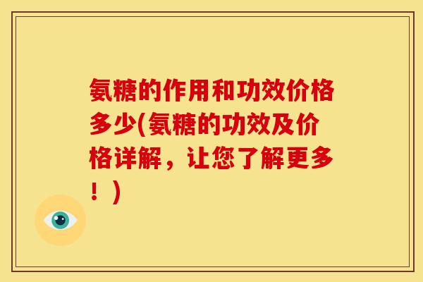氨糖的作用和功效价格多少(氨糖的功效及价格详解，让您了解更多！)