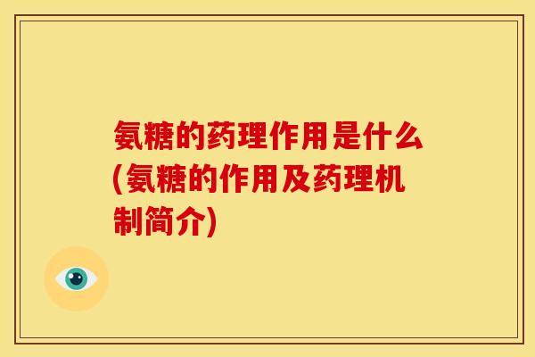 氨糖的药理作用是什么(氨糖的作用及药理机制简介) 氨糖的药理作用是什么(氨糖的作用及药理机制简介)