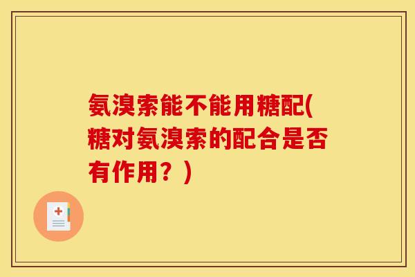 氨溴索能不能用糖配(糖对氨溴索的配合是否有作用?) 氨溴索能不能用糖配(糖对氨溴索的配合是否有作用?)
