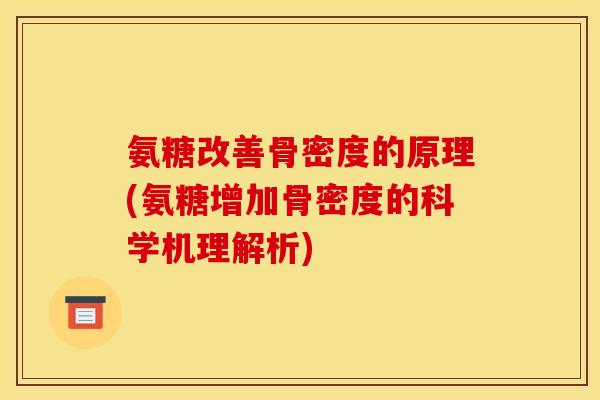氨糖改善骨密度的原理(氨糖增加骨密度的科学机理解析) 氨糖改善骨密度的原理(氨糖增加骨密度的科学机理解析)