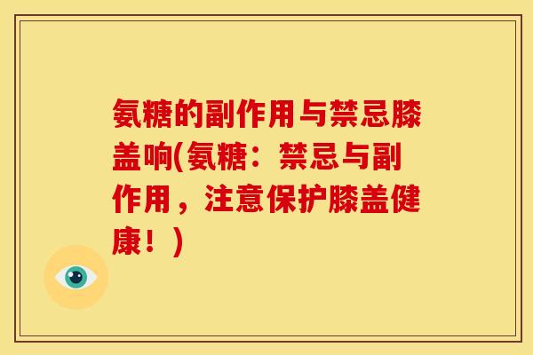 氨糖的副作用与禁忌膝盖响(氨糖:禁忌与副作用,注意保护膝盖健康!) 氨糖的副作用与禁忌膝盖响(氨糖:禁忌与副作用,注意保护膝盖健康!)