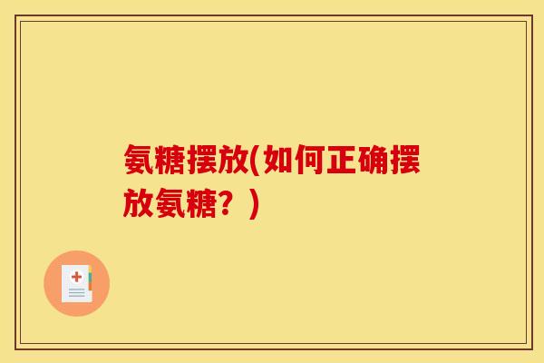 氨糖摆放(如何正确摆放氨糖？)