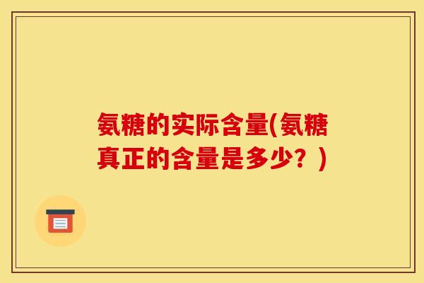 氨糖的实际含量(氨糖真正的含量是多少？)