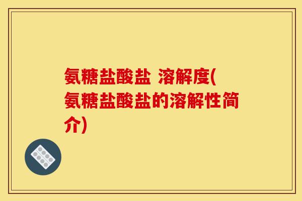 氨糖盐酸盐 溶解度(氨糖盐酸盐的溶解性简介) 氨糖盐酸盐 溶解度(氨糖盐酸盐的溶解性简介)