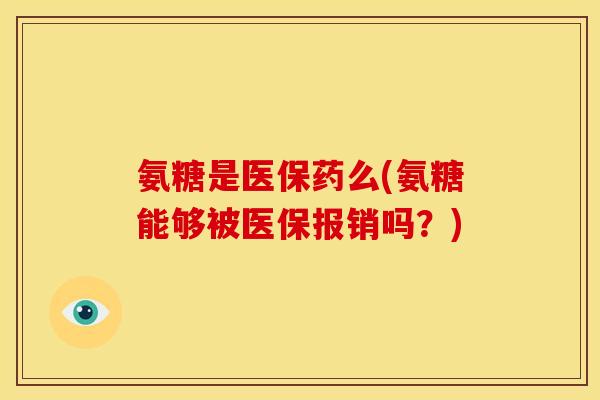 氨糖是医保药么(氨糖能够被医保报销吗?) 氨糖是医保药么(氨糖能够被医保报销吗?)