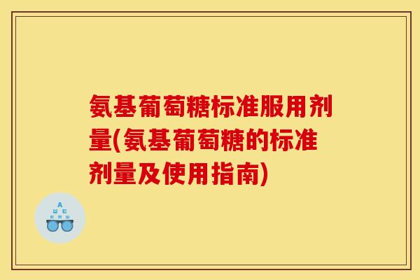 氨基葡萄糖标准服用剂量(氨基葡萄糖的标准剂量及使用指南)
