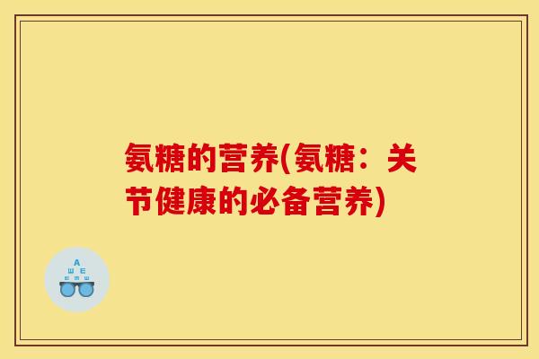氨糖的营养(氨糖:关节健康的必备营养) 氨糖的营养(氨糖:关节健康的必备营养)