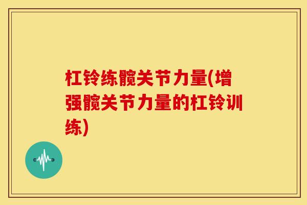 杠铃练髋关节力量(增强髋关节力量的杠铃训练) 杠铃练髋关节力量(增强髋关节力量的杠铃训练)