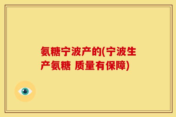 氨糖宁波产的(宁波生产氨糖 质量有保障)