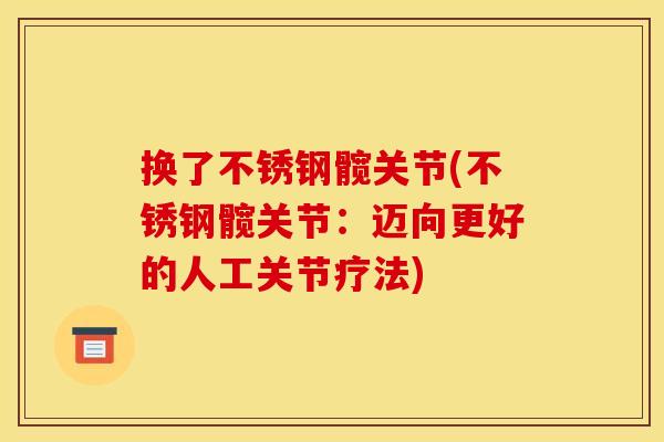 换了不锈钢髋关节(不锈钢髋关节:迈向更好的人工关节疗法) 换了不锈钢髋关节(不锈钢髋关节:迈向更好的人工关节疗法)