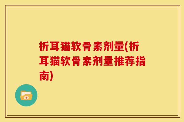 折耳猫软骨素剂量(折耳猫软骨素剂量推荐指南)