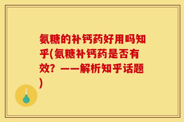 氨糖的补钙药好用吗知乎(氨糖补钙药是否有效？——解析知乎话题)