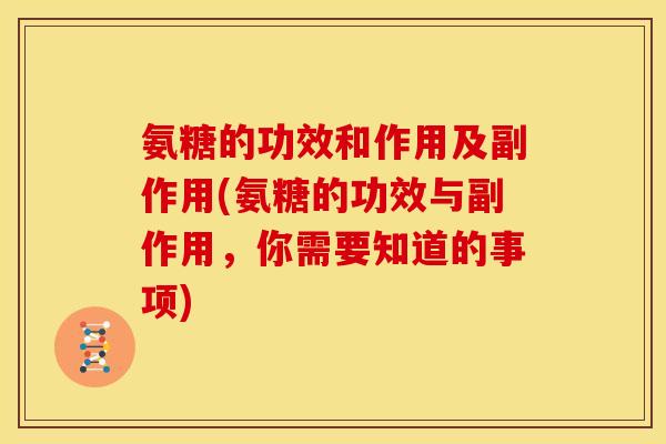氨糖的功效和作用及副作用(氨糖的功效与副作用,你需要知道的事项) 氨糖的功效和作用及副作用(氨糖的功效与副作用,你需要知道的事项)