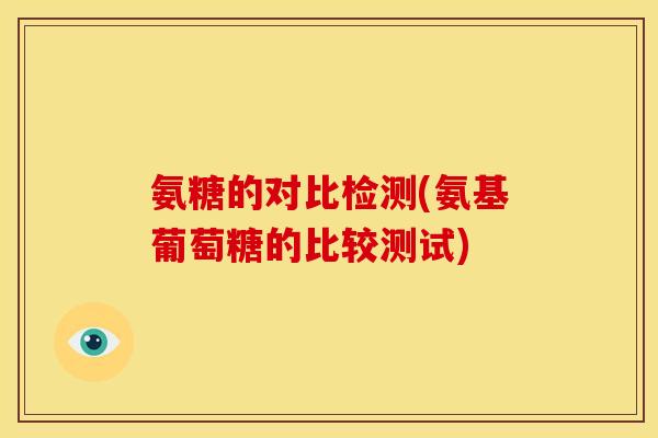 氨糖的对比检测(氨基葡萄糖的比较测试) 氨糖的对比检测(氨基葡萄糖的比较测试)
