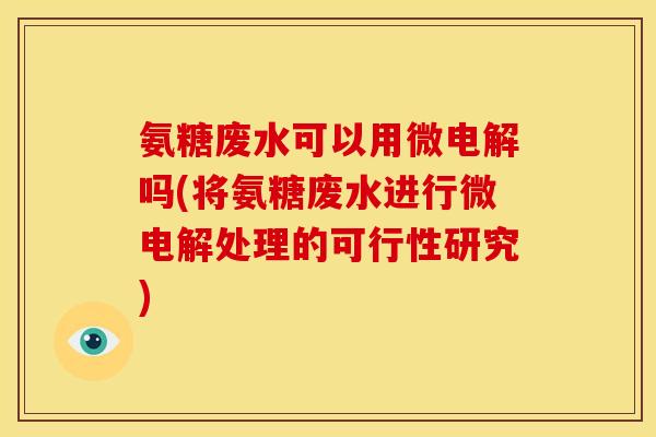 氨糖废水可以用微电解吗(将氨糖废水进行微电解处理的可行性研究) 氨糖废水可以用微电解吗(将氨糖废水进行微电解处理的可行性研究)