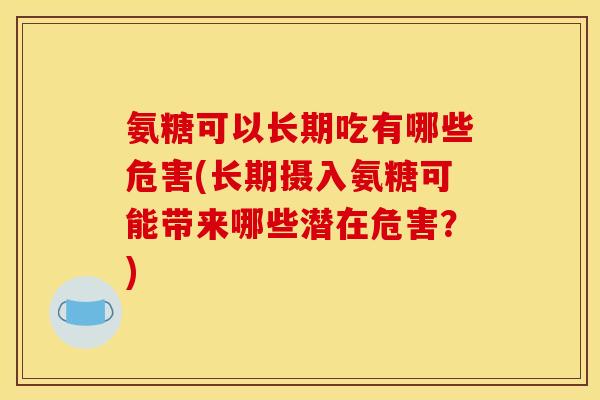 氨糖可以长期吃有哪些危害(长期摄入氨糖可能带来哪些潜在危害？)