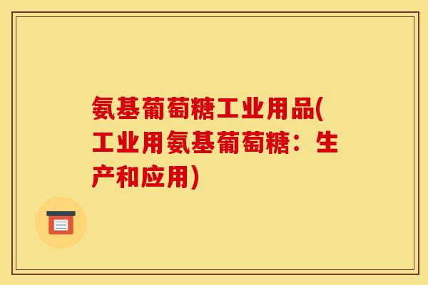 氨基葡萄糖工业用品(工业用氨基葡萄糖：生产和应用)
