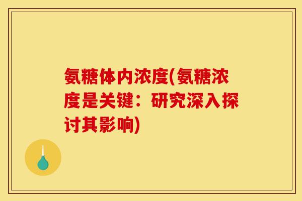 氨糖体内浓度(氨糖浓度是关键：研究深入探讨其影响)