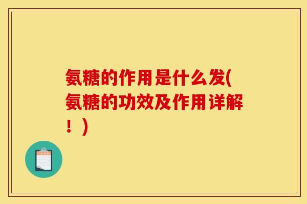 氨糖的作用是什么发(氨糖的功效及作用详解!) 氨糖的作用是什么发(氨糖的功效及作用详解!)