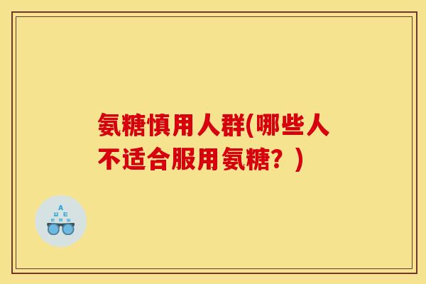 氨糖慎用人群(哪些人不适合服用氨糖?) 氨糖慎用人群(哪些人不适合服用氨糖?)