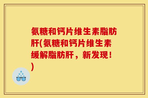 氨糖和钙片维生素脂肪(氨糖和钙片维生素缓解脂肪,新发现!) 氨糖和钙片维生素脂肪(氨糖和钙片维生素缓解脂肪,新发现!)
