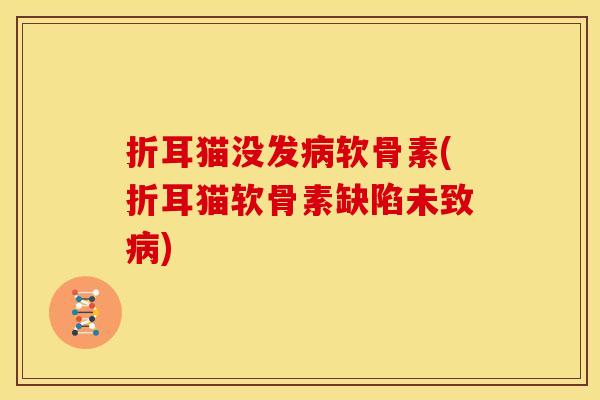 折耳猫没发软骨素(折耳猫软骨素缺陷未致)