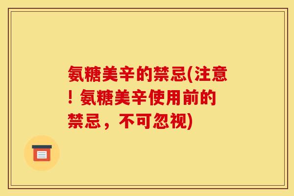 氨糖美辛的禁忌(注意! 氨糖美辛使用前的禁忌,不可忽视) 氨糖美辛的禁忌(注意! 氨糖美辛使用前的禁忌,不可忽视)