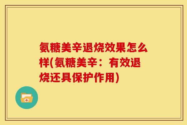 氨糖美辛退烧效果怎么样(氨糖美辛:有效退烧还具保护作用) 氨糖美辛退烧效果怎么样(氨糖美辛:有效退烧还具保护作用)