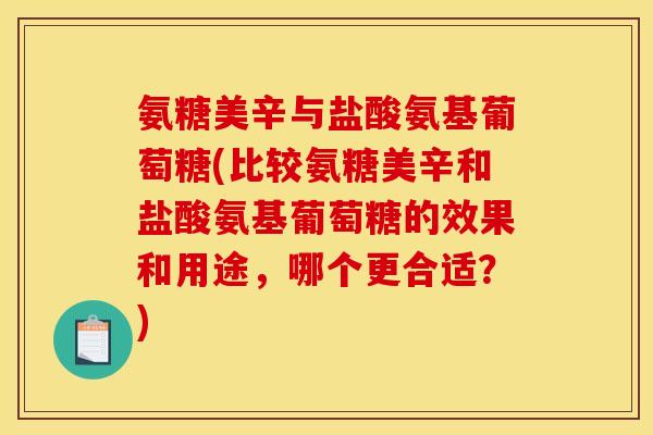 氨糖美辛与盐酸氨基葡萄糖(比较氨糖美辛和盐酸氨基葡萄糖的效果和用途，哪个更合适？)
