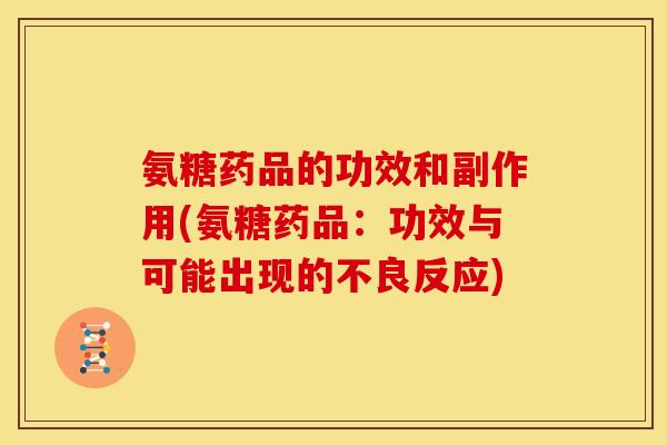 氨糖药品的功效和副作用(氨糖药品:功效与可能出现的不良反应) 氨糖药品的功效和副作用(氨糖药品:功效与可能出现的不良反应)