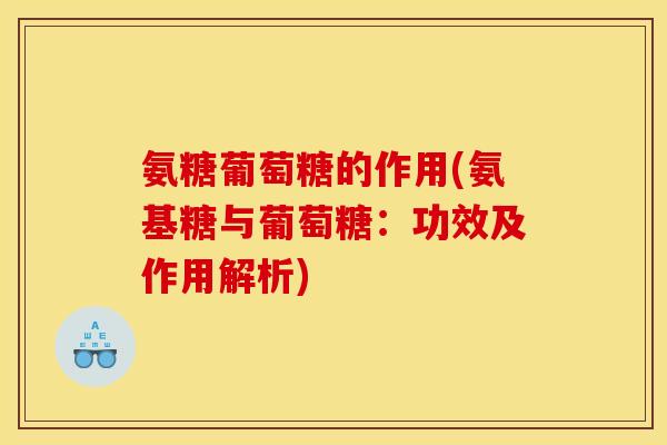 氨糖葡萄糖的作用(氨基糖与葡萄糖：功效及作用解析)