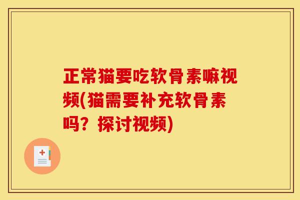 正常猫要吃软骨素嘛视频(猫需要补充软骨素吗?探讨视频) 正常猫要吃软骨素嘛视频(猫需要补充软骨素吗?探讨视频)