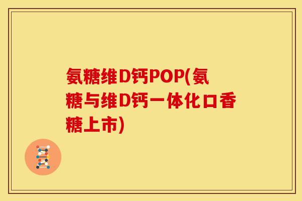 氨糖维D钙POP(氨糖与维D钙一体化口香糖上市)