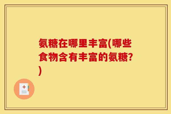 氨糖在哪里丰富(哪些食物含有丰富的氨糖？)
