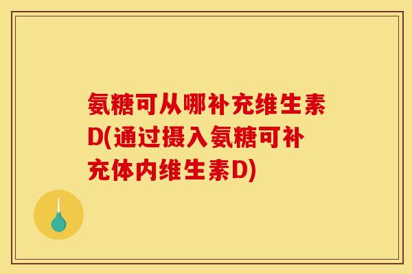 氨糖可从哪补充维生素D(通过摄入氨糖可补充体内维生素D)