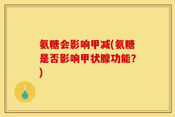 氨糖会影响甲减(氨糖是否影响功能？)