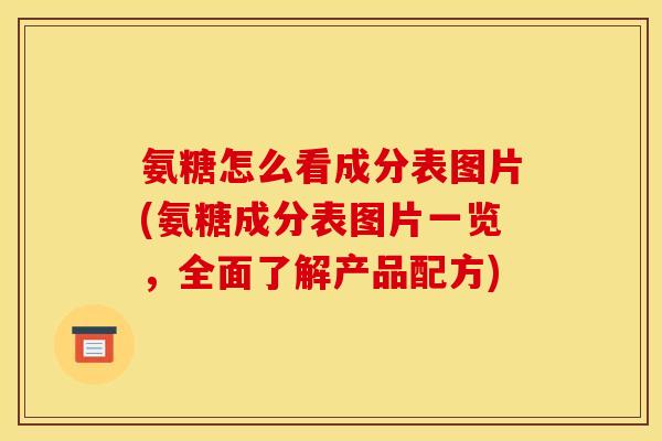 氨糖怎么看成分表图片(氨糖成分表图片一览，全面了解产品配方)