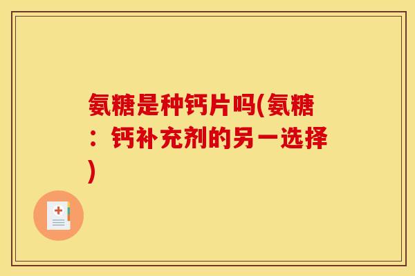 氨糖是种钙片吗(氨糖：钙补充剂的另一选择)
