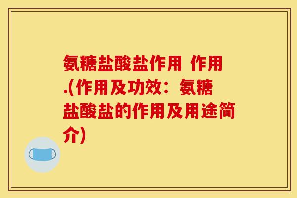 氨糖盐酸盐作用 作用.(作用及功效：氨糖盐酸盐的作用及用途简介)