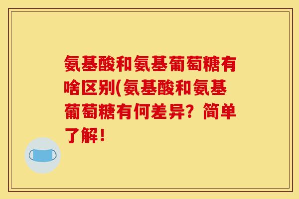 氨基酸和氨基葡萄糖有啥区别(氨基酸和氨基葡萄糖有何差异？简单了解！
