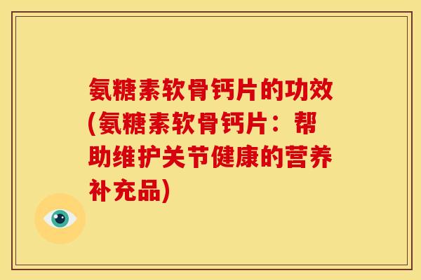 氨糖素软骨钙片的功效(氨糖素软骨钙片：帮助维护关节健康的营养补充品)