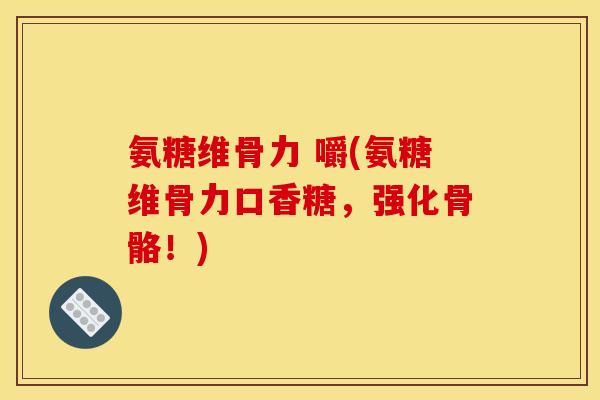 氨糖维骨力 嚼(氨糖维骨力口香糖,强化骨骼!) 氨糖维骨力 嚼(氨糖维骨力口香糖,强化骨骼!)