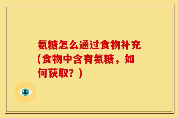 氨糖怎么通过食物补充(食物中含有氨糖,如何获取?) 氨糖怎么通过食物补充(食物中含有氨糖,如何获取?)
