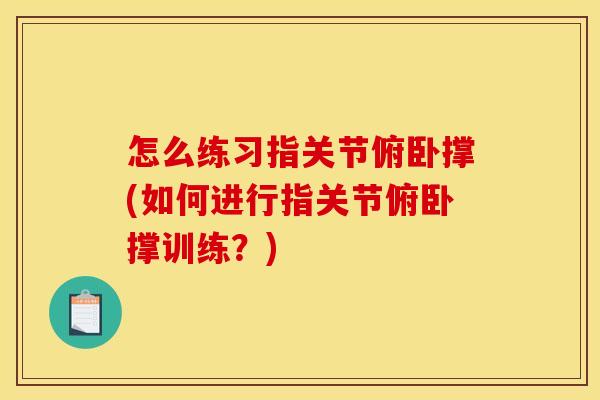 怎么练习指关节俯卧撑(如何进行指关节俯卧撑训练？)