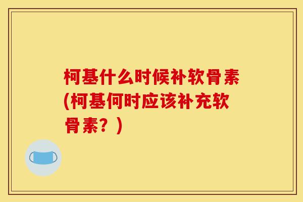 柯基什么时候补软骨素(柯基何时应该补充软骨素?) 柯基什么时候补软骨素(柯基何时应该补充软骨素?)