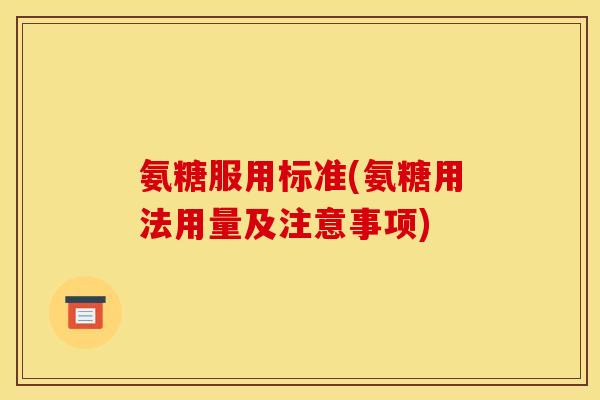 氨糖服用标准(氨糖用法用量及注意事项) 氨糖服用标准(氨糖用法用量及注意事项)