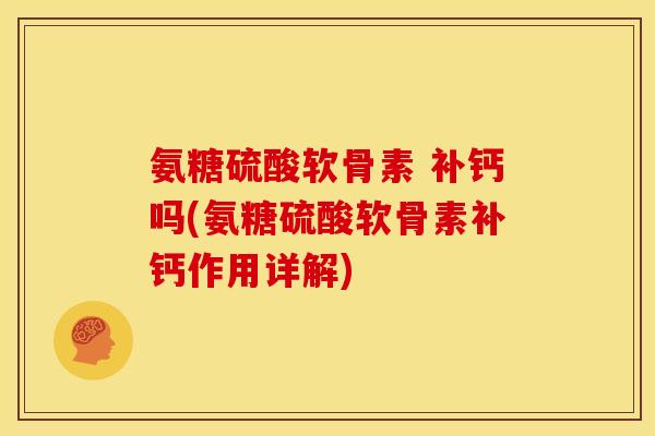 氨糖硫酸软骨素 补钙吗(氨糖硫酸软骨素补钙作用详解)