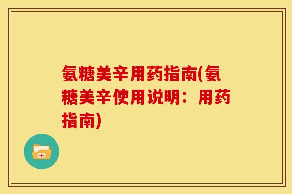 氨糖美辛用药指南(氨糖美辛使用说明:用药指南) 氨糖美辛用药指南(氨糖美辛使用说明:用药指南)