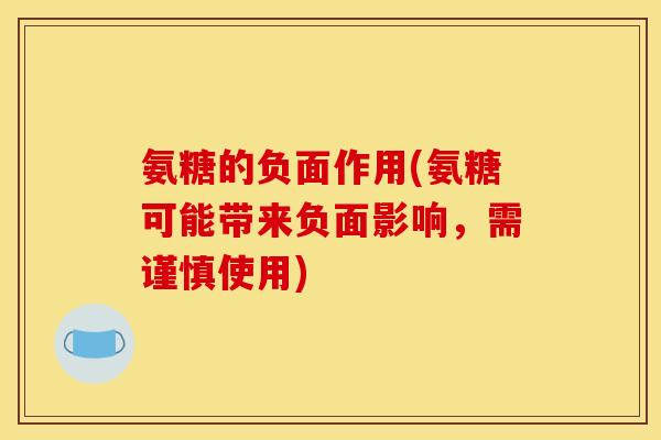 氨糖的负面作用(氨糖可能带来负面影响,需谨慎使用) 氨糖的负面作用(氨糖可能带来负面影响,需谨慎使用)